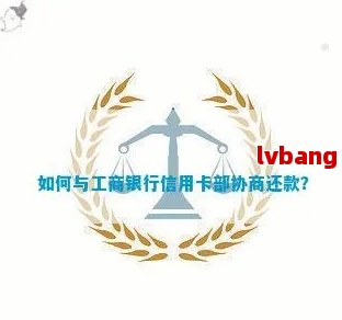 工行协商还款相关问题全方位解决指南：部门选择、流程概述与注意事项