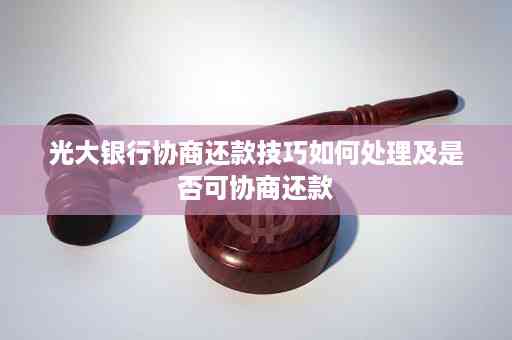 光大银行协商还款技巧：方法与步骤详解