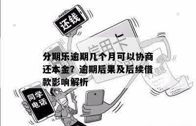 逾期几个月可以协商还本金吗：逾期后果与再次借款时机