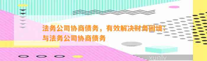 法务公司协商分期：解决您的财务困扰，为您提供全面的分期服务解决方案