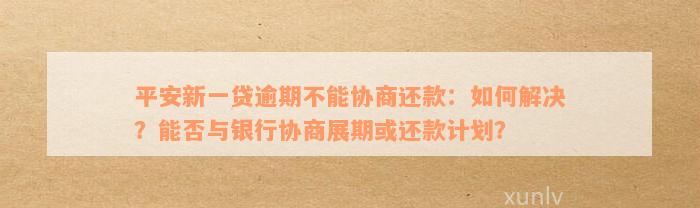 平安车抵贷协商还款全方位解答：了解流程、条件、注意事项及可能遇到的困境