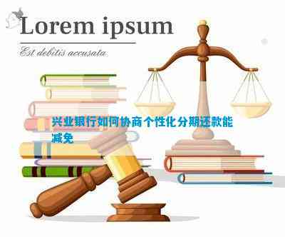 兴业银行协商还款与分期全攻略：个性化分期、本金还款等详解