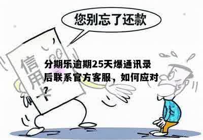 逾期爆通讯录该怎么办才好？官方客服介入解决。