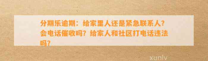 逾期90天会走居委会吗是真的嘛，家人和社区会被电话吗？