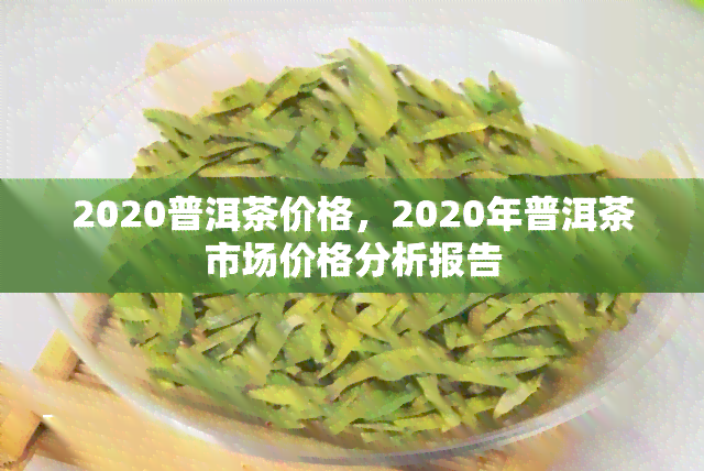 2020年普洱茶价格下跌：原因、影响与市场走势分析