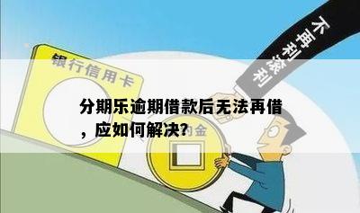 逾期有额度但是借不出来怎么办：解决逾期后无法借款问题