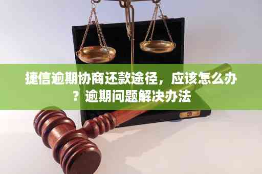 如何妥善处理逾期的捷信款项并协商还款计划