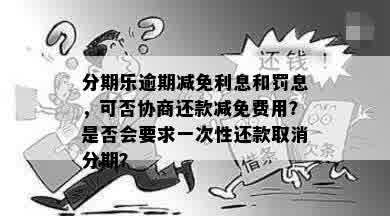 逾期免息：逾期费、罚息和利息减免协商及具体操作