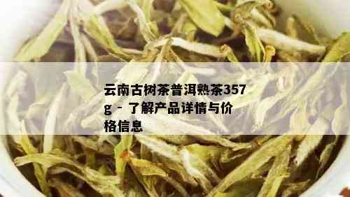 云南古树茶普洱熟茶357g价格功效与市场行情分析