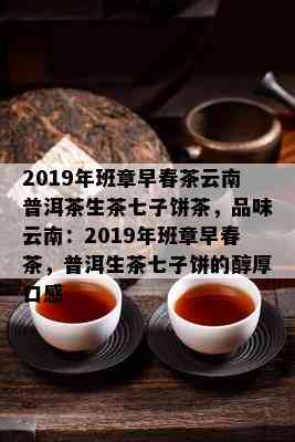 2019年云南普洱茶生茶七子饼茶：早春班章，品质与口感的完美结合