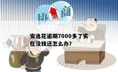 安逸花逾期7000多，实在没钱还怎么办？