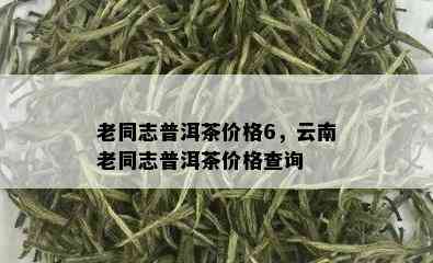 云南老同志普洱茶价格-云南老同志普洱茶价格查询