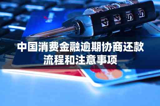 消费金融协商还款全流程攻略：了解步骤、申请条件、注意事项及常见问题解答