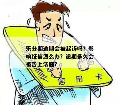 乐分期逾期多久会被告上法庭，以及会上吗？