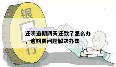 还呗逾期四天了怎么办：解决办法和应对策略