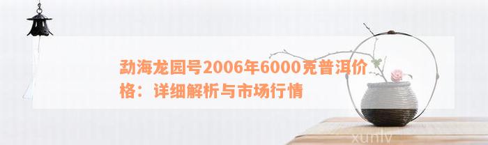 勐海龙园号2006年6000克普洱茶：价格、特点、品鉴与购买指南