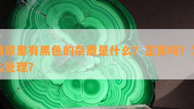 绿翡翠中的黑色杂质：原因、影响及去除方法全面解析