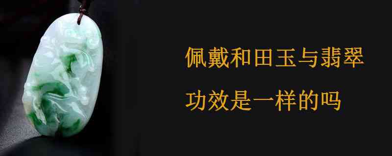 佩戴翡翠和和田玉哪个好：功效对比与选择建议