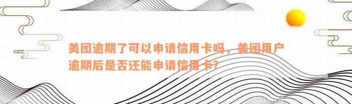 美团信用卡逾期后仍可申请吗？如何解决逾期问题并重新申请信用卡？