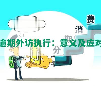 逾期外访的目的、流程和应对措：全面解答用户疑问