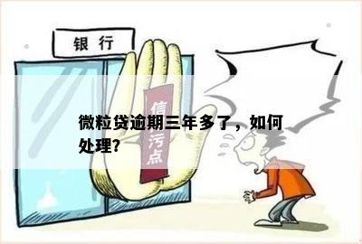 微粒贷快逾期3年了会怎样处理——逾期后的后果与解决办法