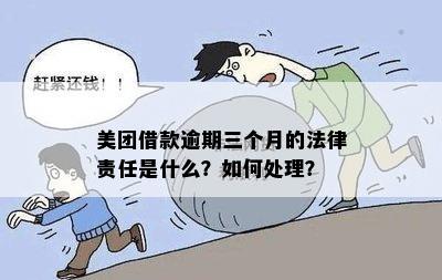 美团借款逾期三个月法律责任：处理与解决办法