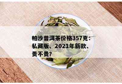 帕沙普洱茶价格357克表和生茶 - 冰岛早春品种