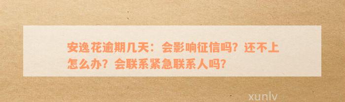 安逸花逾期一天会通知紧急联系人吗？还款逾期后的处理方式和后果是什么？