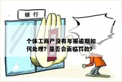 个体工商户营业执照年报逾期是否会产生罚款？