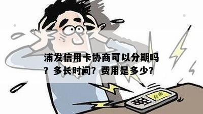 浦发卡分期协商全攻略：了解所有可能性，解决所有问题