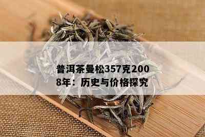 2008年产曼松357克普洱茶：独特风味与收藏价值之剖析