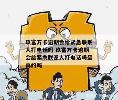 关于万卡逾期三天是否会联系紧急联系人进行电话咨询的资讯