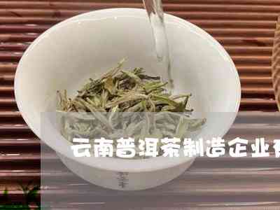 云南普洱茶加工源头的知名厂家和企业有哪些？