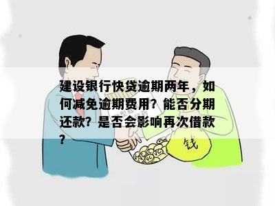 建行快贷逾期还款能减免利息还款吗？逾期后的影响及处理方式