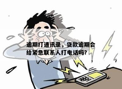 贷款逾期时，是否会通知通讯录中的联系人并进行电话联系？