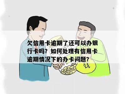 信用卡逾期后是否还可以办理蓄卡？如何解决信用卡逾期问题并办理蓄卡？