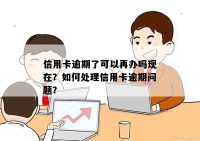 信用卡逾期后是否还可以办理蓄卡？如何解决信用卡逾期问题并办理蓄卡？