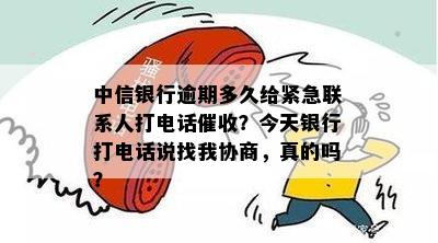 中信银行逾期多久给紧急联系人打电话：72小时后开始联系。