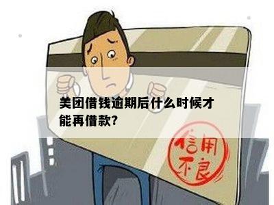 美团借钱逾期后多久才能再次借款并还款