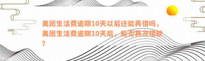 美团生活费逾期10天后的再次借款可能性及还款策略