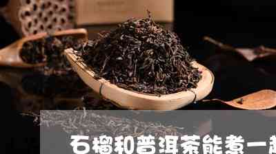石榴籽煮普洱茶能喝吗