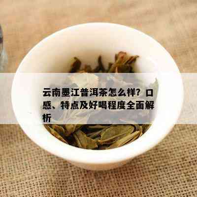 墨江普洱茶排名：品质优良，味道醇厚，特征独特