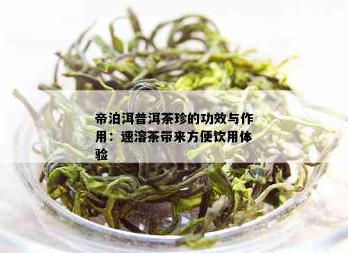 帝泊洱普洱茶珍：全面解析其功效、作用及适用人群，助您轻松选对茶