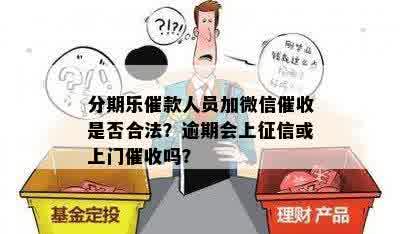 逾期上微信吗？逾期会扣款或加好友吗？会冻结微信吗？会上门吗？