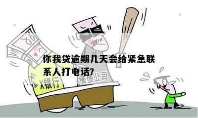 你我贷逾期2天会不会打电话给联系人？