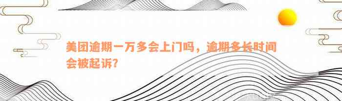 新美团逾期一万是否会被上门走访和拘留？用户可能会关心的问题解答。