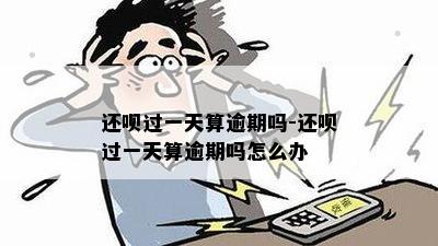 还呗逾期一天怎么办