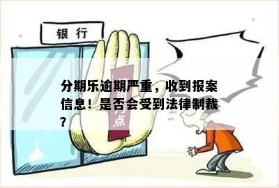 逾期严重收到报案的信息了有事吗-逾期说要报案