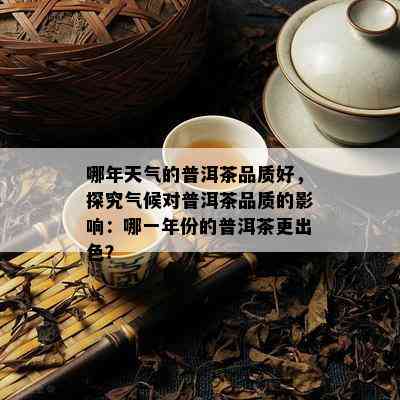 普洱茶品质的演变趋势：哪一年的普洱茶更值得收藏？