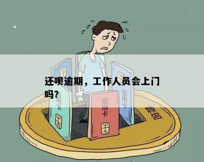 还呗逾期未还款会有什么后果？是否会有工作人员上门？